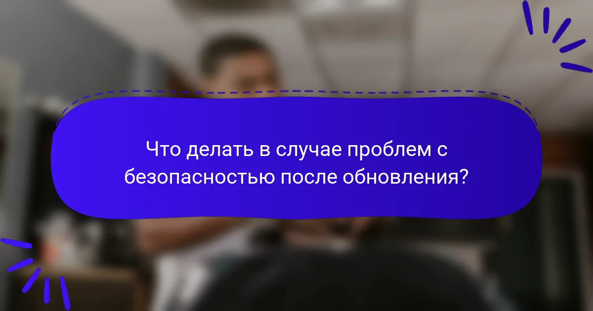 Что делать в случае проблем с безопасностью после обновления?