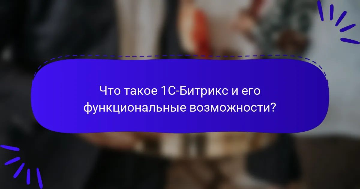Что такое 1С-Битрикс и его функциональные возможности?