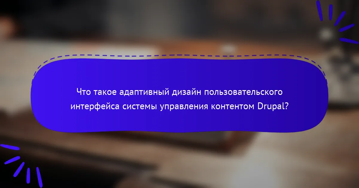 Что такое адаптивный дизайн пользовательского интерфейса системы управления контентом Drupal?