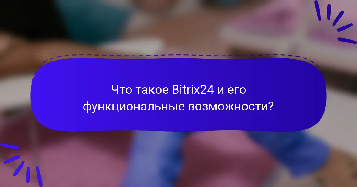 Что такое Bitrix24 и его функциональные возможности?