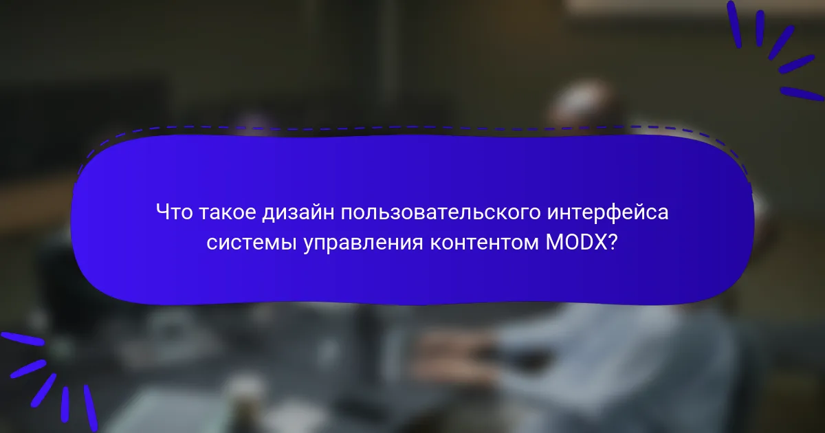 Что такое дизайн пользовательского интерфейса системы управления контентом MODX?