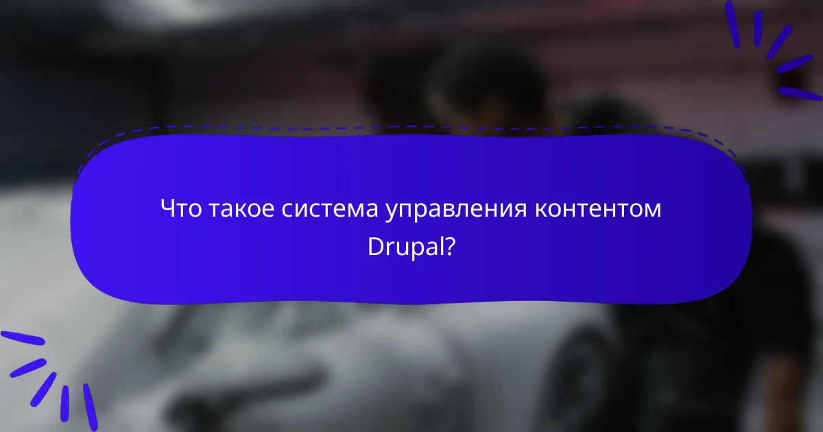Что такое система управления контентом Drupal?