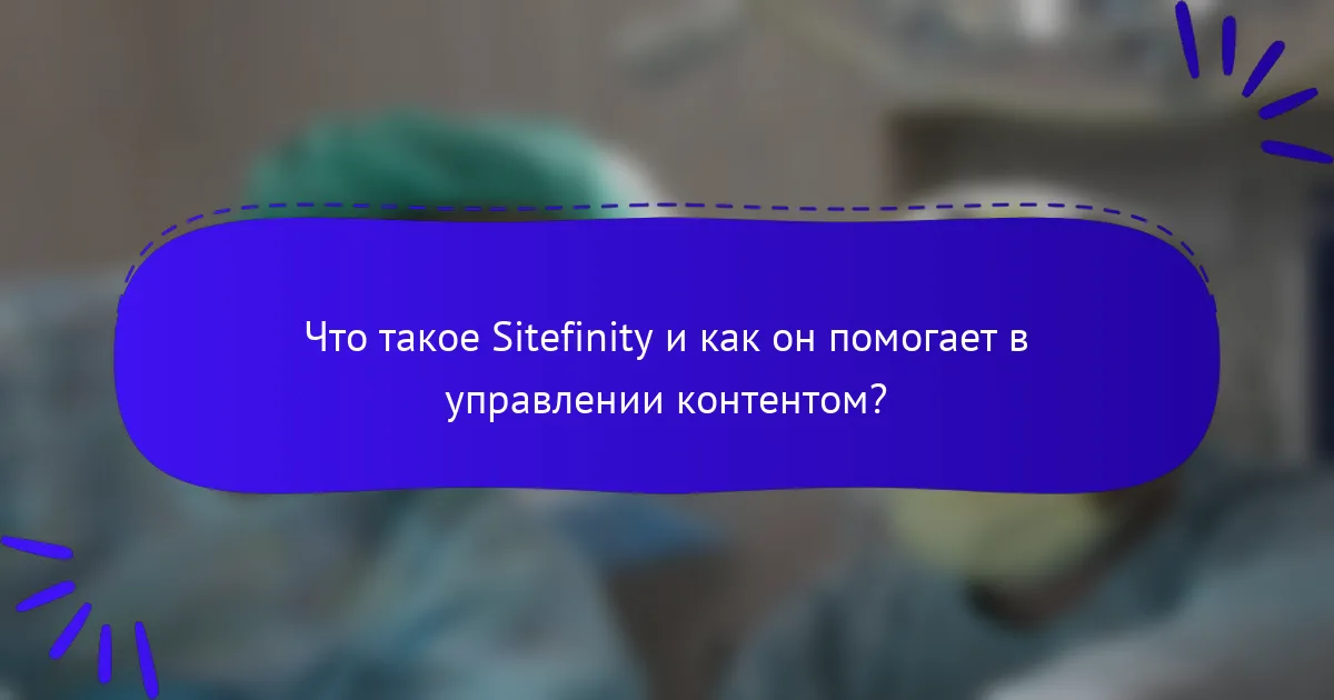 Что такое Sitefinity и как он помогает в управлении контентом?