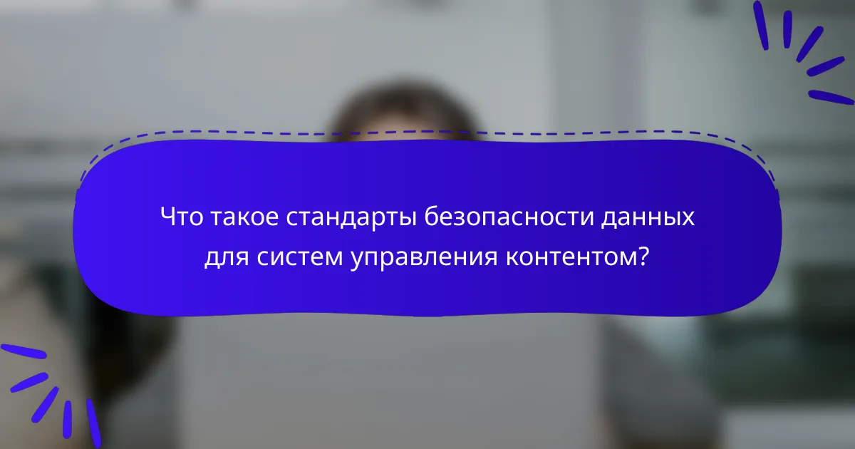 Что такое стандарты безопасности данных для систем управления контентом?