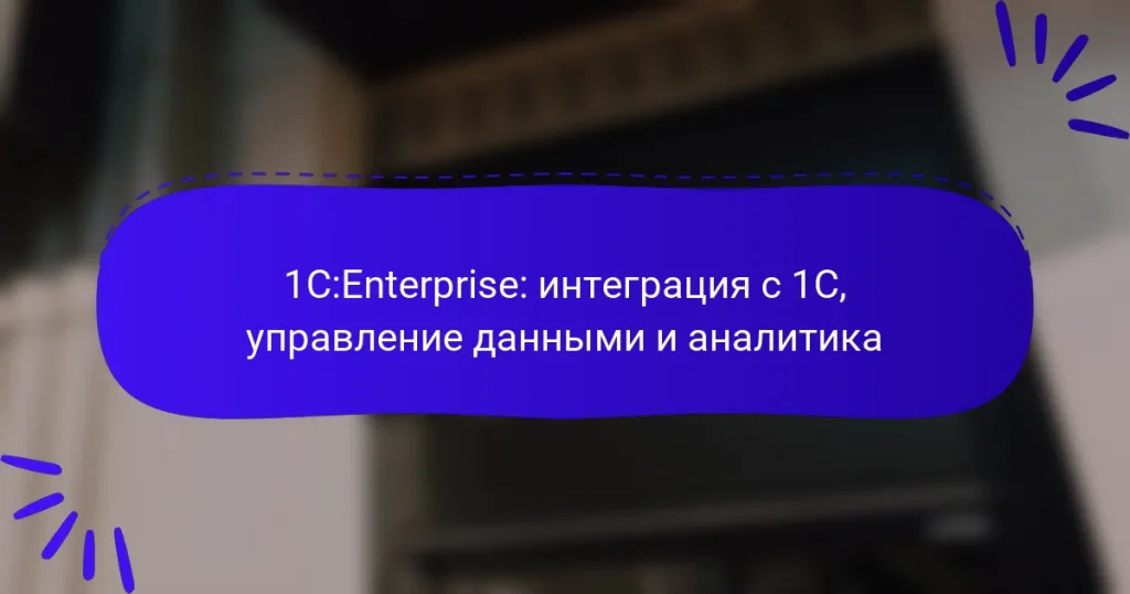 1C:Enterprise: интеграция с 1С, управление данными и аналитика