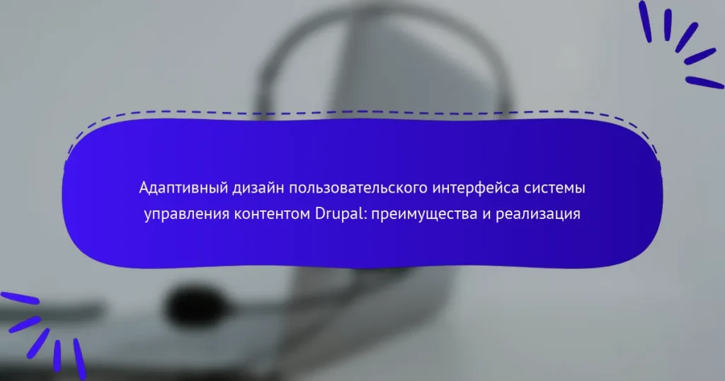 Адаптивный дизайн пользовательского интерфейса системы управления контентом Drupal: преимущества и реализация