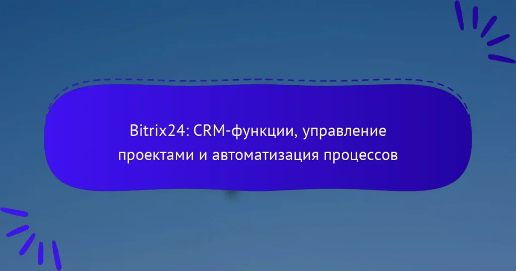 Bitrix24: CRM-функции, управление проектами и автоматизация процессов