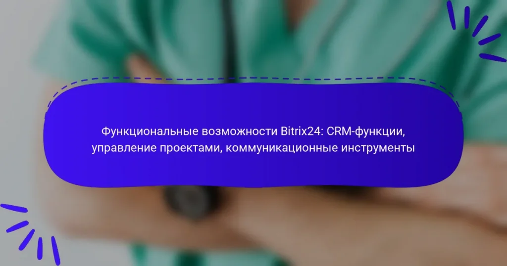 Функциональные возможности Bitrix24: CRM-функции, управление проектами, коммуникационные инструменты