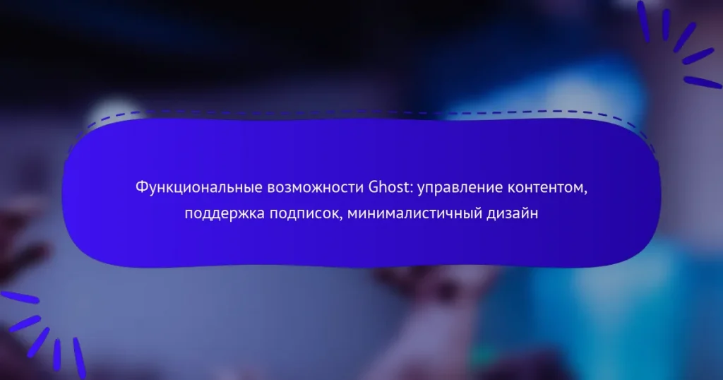 Функциональные возможности Ghost: управление контентом, поддержка подписок, минималистичный дизайн