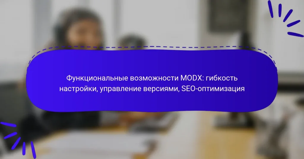 Функциональные возможности MODX: гибкость настройки, управление версиями, SEO-оптимизация