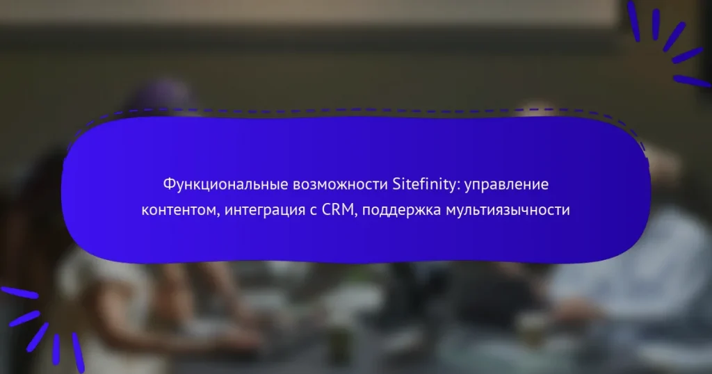 Функциональные возможности Sitefinity: управление контентом, интеграция с CRM, поддержка мультиязычности