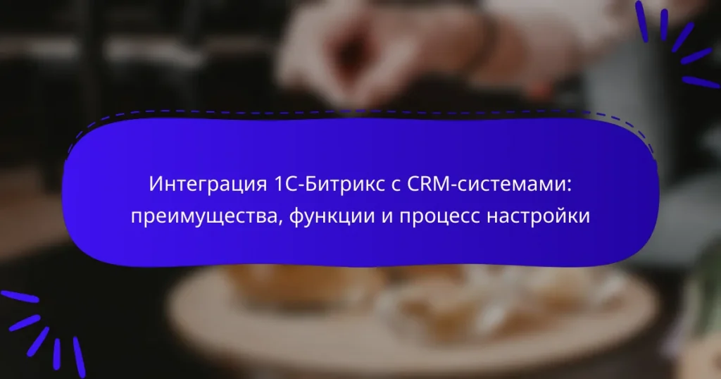 Интеграция 1С-Битрикс с CRM-системами: преимущества, функции и процесс настройки