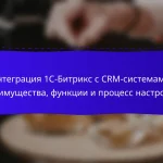 Интеграция 1С-Битрикс с CRM-системами: преимущества, функции и процесс настройки