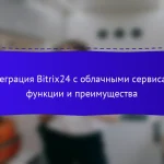 Интеграция Bitrix24 с облачными сервисами: функции и преимущества