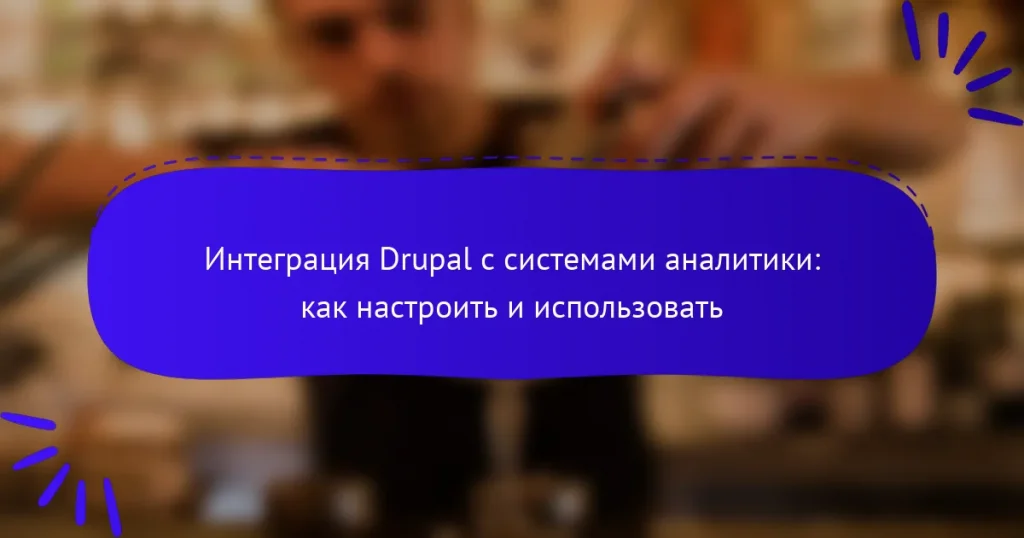 Интеграция Drupal с системами аналитики: как настроить и использовать