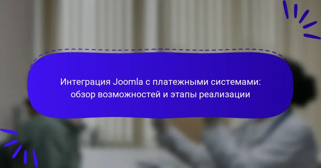 Интеграция Joomla с платежными системами: обзор возможностей и этапы реализации