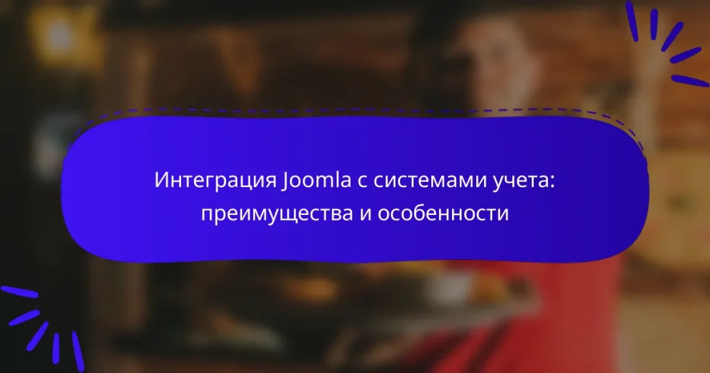 Интеграция Joomla с системами учета: преимущества и особенности