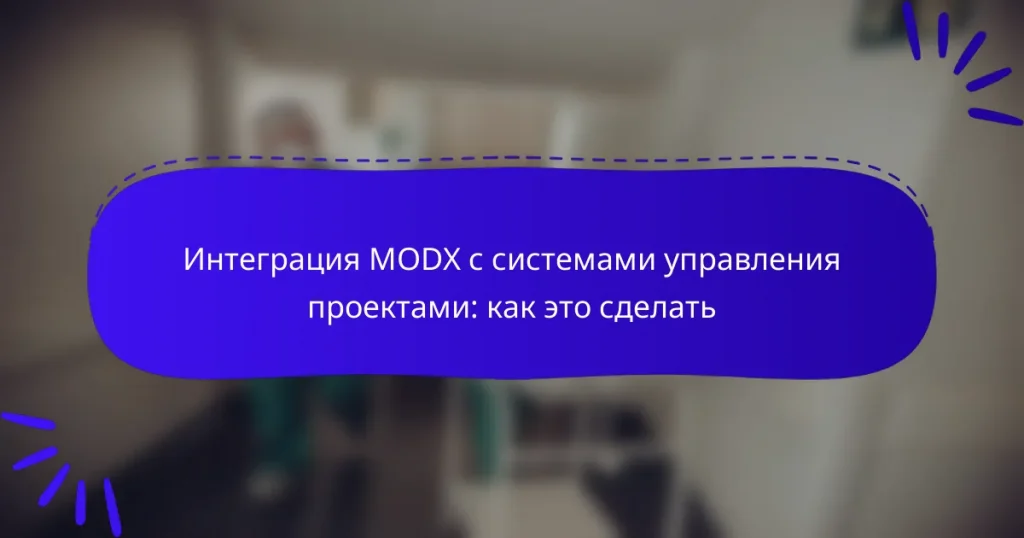 Интеграция MODX с системами управления проектами: как это сделать