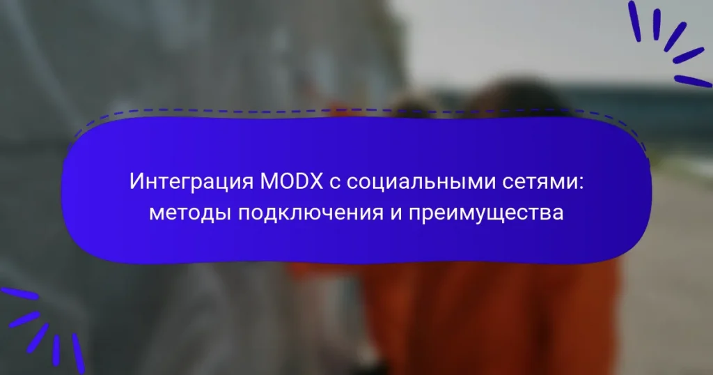 Интеграция MODX с социальными сетями: методы подключения и преимущества