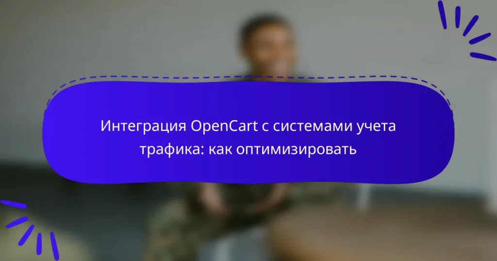 Интеграция OpenCart с системами учета трафика: как оптимизировать
