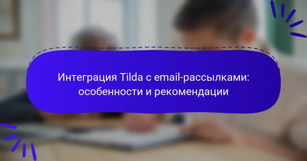 Интеграция Tilda с email-рассылками: особенности и рекомендации