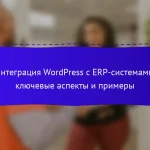 Интеграция WordPress с ERP-системами: ключевые аспекты и примеры