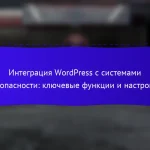 Интеграция WordPress с системами безопасности: ключевые функции и настройки