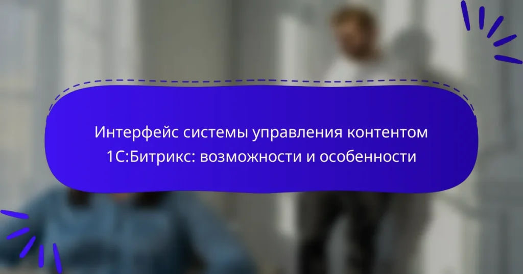 Интерфейс системы управления контентом 1С:Битрикс: возможности и особенности