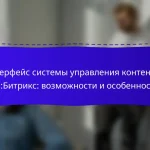 Интерфейс системы управления контентом 1С:Битрикс: возможности и особенности