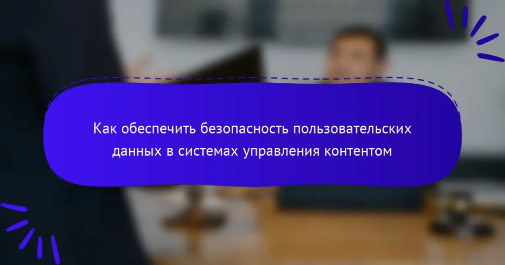 Как обеспечить безопасность пользовательских данных в системах управления контентом