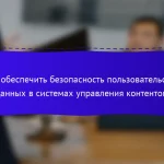 Как обеспечить безопасность пользовательских данных в системах управления контентом