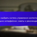 Как выбрать систему управления контентом с лучшим интерфейсом: советы и рекомендации