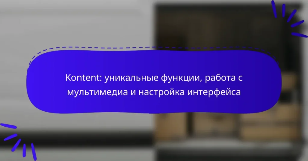 Kontent: уникальные функции, работа с мультимедиа и настройка интерфейса
