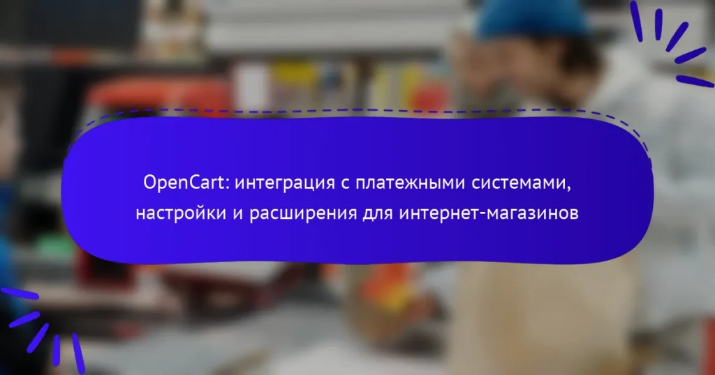 OpenCart: интеграция с платежными системами, настройки и расширения для интернет-магазинов