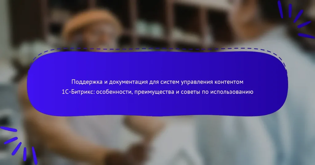 Поддержка и документация для систем управления контентом 1С-Битрикс: особенности, преимущества и советы по использованию