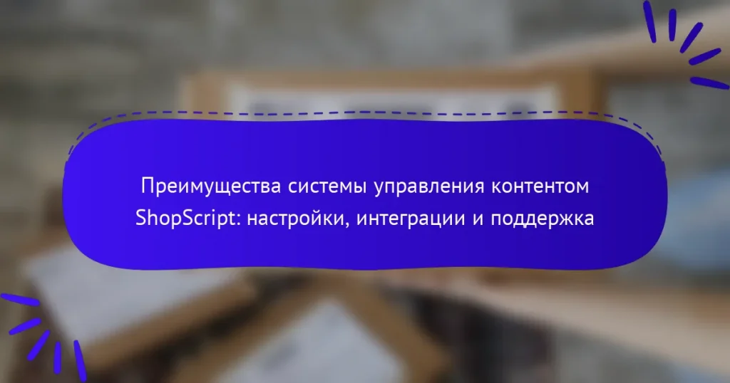 Преимущества системы управления контентом ShopScript: настройки, интеграции и поддержка