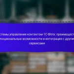 Системы управления контентом 1C-Bitrix: преимущества, функциональные возможности и интеграция с другими сервисами