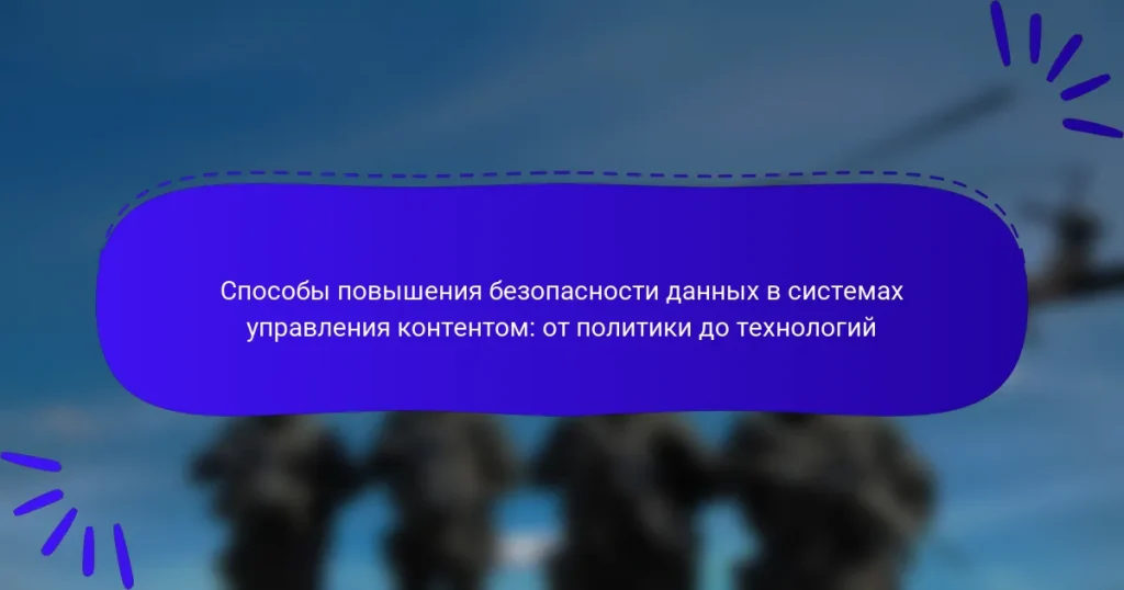 Способы повышения безопасности данных в системах управления контентом: от политики до технологий