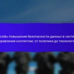Способы повышения безопасности данных в системах управления контентом: от политики до технологий
