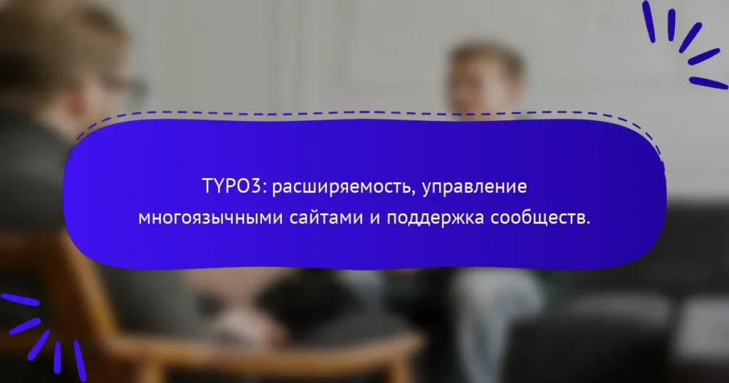 TYPO3: расширяемость, управление многоязычными сайтами и поддержка сообществ.