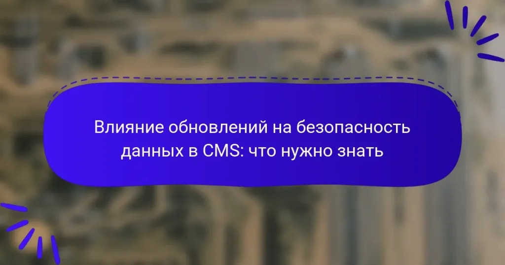 Влияние обновлений на безопасность данных в CMS: что нужно знать