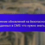 Влияние обновлений на безопасность данных в CMS: что нужно знать