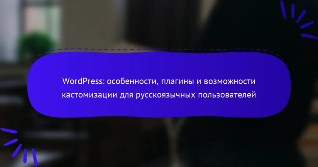 WordPress: особенности, плагины и возможности кастомизации для русскоязычных пользователей