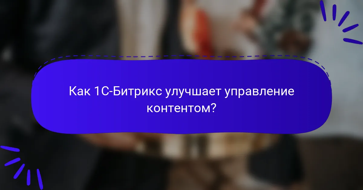 Как 1С-Битрикс улучшает управление контентом?