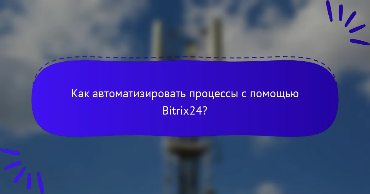 Как автоматизировать процессы с помощью Bitrix24?