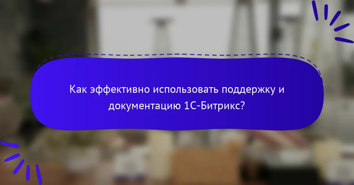 Как эффективно использовать поддержку и документацию 1С-Битрикс?