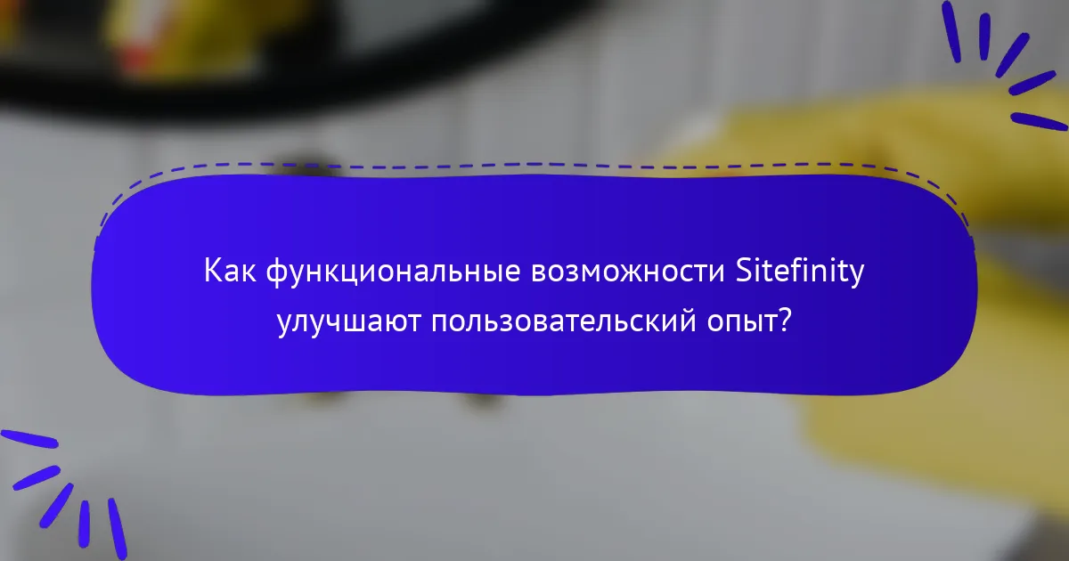 Как функциональные возможности Sitefinity улучшают пользовательский опыт?
