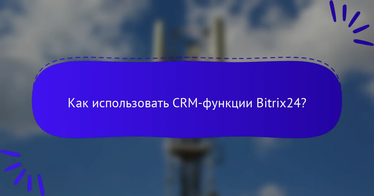 Как использовать CRM-функции Bitrix24?