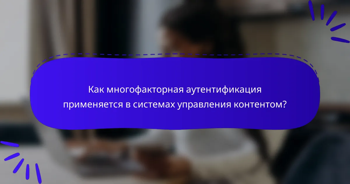 Как многофакторная аутентификация применяется в системах управления контентом?
