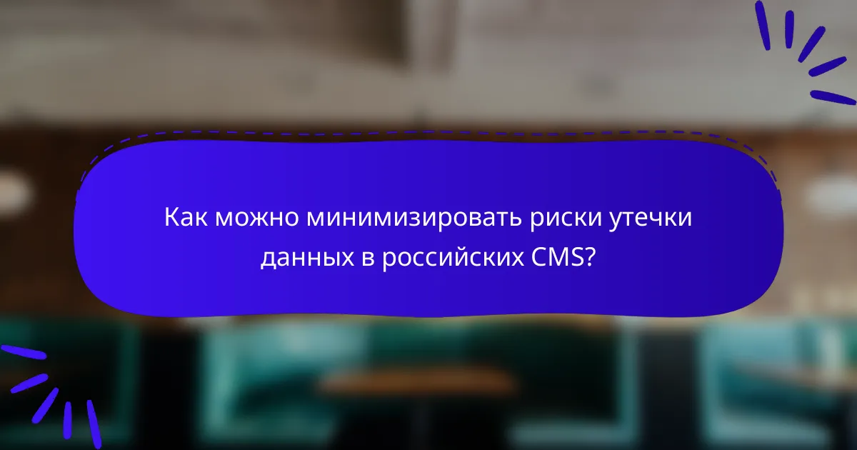 Как можно минимизировать риски утечки данных в российских CMS?